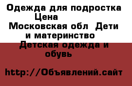 Одежда для подростка › Цена ­ 300-500 - Московская обл. Дети и материнство » Детская одежда и обувь   